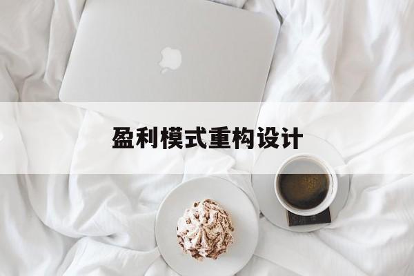 盈利模式重构设计(盈利模式重构设计方案)萍乡市